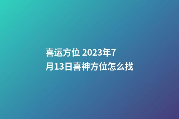 喜运方位 2023年7月13日喜神方位怎么找